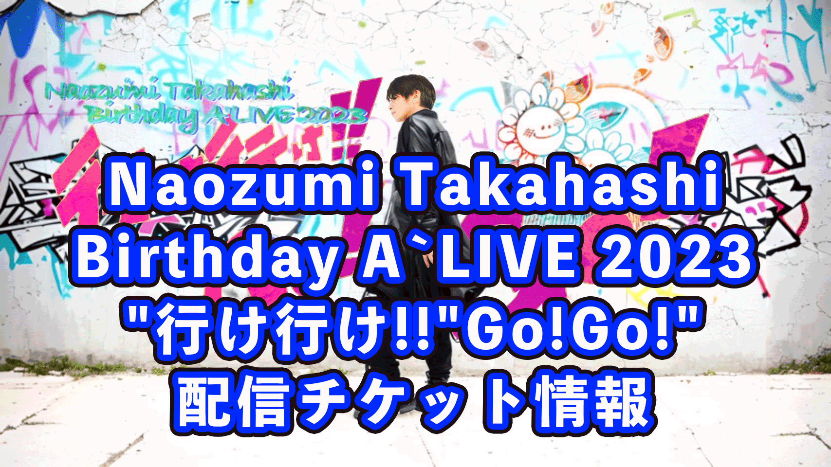 Naozumi Takahashi Birthday A’LIVE 2023“行け行け!!Go!Go!”ライブ配信